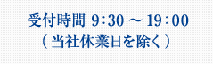 受付時間 9：30～19：00 （当社休業日を除く）